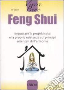 Feng Shui. Impostare la propria casa e la propria esistenza sui principi orientali dell'armonia libro di Qian Jie