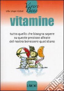 Vitamine. Tutto quello che bisogna sapere su queste preziose alleate del nostro benessere quotidiano libro di Unger-Göbel Ulla