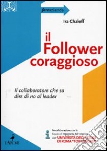 Il follower coraggioso. Il collaboratore che sa dire di no al leader libro di Chaleff Ira