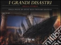 I grandi disastri della storia. Dalla peste di Atene allo tsunami asiatico. Ediz. illustrata libro