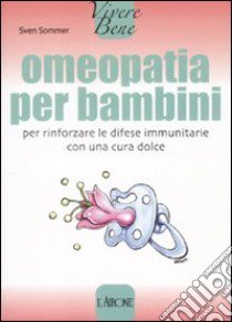 Omeopatia per bambini. Per rinforzare le difese immunitarie con una cura dolce libro di Sommer Sven