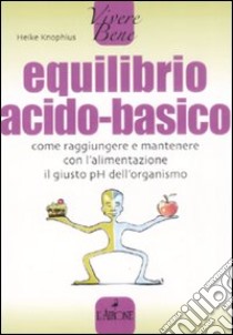 Equilibrio acido-basico. Come raggiungere e mantenere con l'alimentazione il giusto pH dell'organismo libro di Knophius Heike