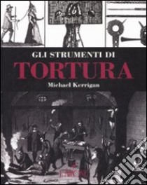 Gli strumenti di tortura libro di Kerrigan Michael; Fornary J. (cur.)