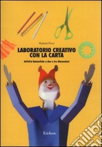 Laboratorio creativo con la carta. Attività fantastiche a due e tre dimensioni libro di Pucci Roberta