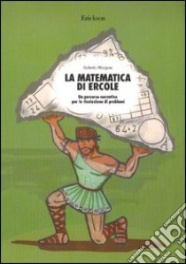 La matematica di Ercole. Un percorso narrativo per la risoluzione di problemi libro di Morgese Roberto