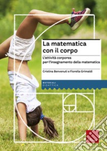 La matematica con il corpo. L'attività corporea per l'insegnamento della matematica libro di Benvenuti Cristina; Grimaldi Fiorella