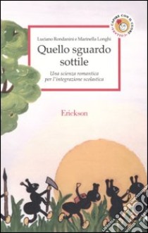 Quello sguardo sottile. Una scienza romantica per l'integrazione scolastica libro di Rondanini Luciano; Longhi Marinella