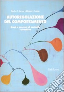 Autoregolazione del comportamento. Scopi e processi di controllo retroattivo libro di Carver Charles S.; Scheier Michael F.