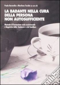 La badante nella cura della persona non autosufficiente. Manuale di formazione socio assistenziale e linguistica della «badante» e del familiare libro di Baratella Paola; Tecchio M. (cur.)