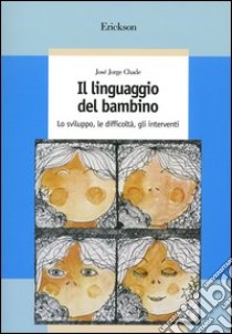 Il linguaggio del bambino. Lo sviluppo, le difficoltà, gli interventi libro di Chade José J.