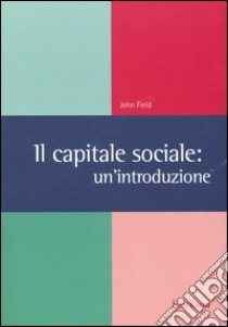 Il capitale sociale: un'introduzione libro di Field John