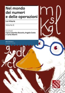 Nel mondo dei numeri e delle operazioni. Vol. 6: La misura libro di Alberti Carla; Colombo Bozzolo Clara; Costa Angela