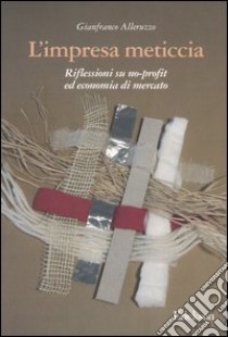 L'impresa meticcia. Riflessioni su no-profit ed economia di mercato libro di Alleruzzo Gianfranco