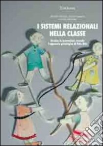 I sistemi relazionali nella classe. Gestire le interazioni secondo l'approccio psicologico di Palo Alto libro di Pierotti Alfredo; Falaschi Elena; Arcicasa Luisa