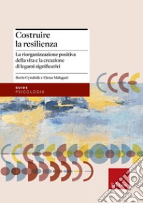 Costruire la resilienza. La riorganizzazione positiva della vita e la creazione di legami significativi libro di Malaguti Elena; Cyrulnik Boris