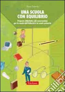 Una scuola con equilibrio. Proposte didattiche e di osservazione per la scuola dell'infanzia e la scuola primaria libro di Falaschi Elena