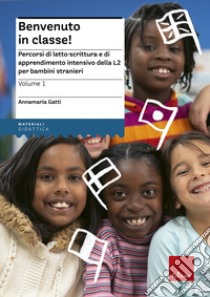 Benvenuto in classe! Percorsi di letto-scrittura e di apprendimento intensivo della L2 per bambini stranieri libro di Gatti Annamaria