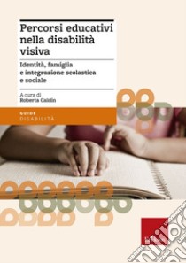 Percorsi educativi nella disabilità visiva. Identità, famiglia e integrazione scolastica e sociale libro di Caldin R. (cur.)