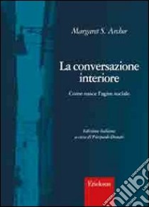 La conversazione interiore. Come nasce l'agire sociale libro di Archer Margaret S.; Donati P. (cur.)