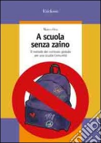 A scuola senza zaino. Il metodo del curricolo globale per una scuola comunità libro di Orsi Marco