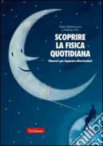 Scoprire la fisica quotidiana. Itinerari per imparare divertendosi libro di Defrancesco Silvia; Oss Stefano