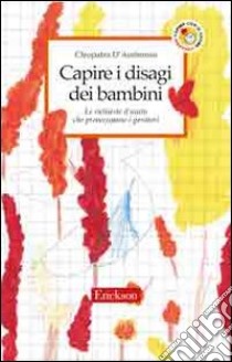 Capire i disagi dei bambini. Le richieste d'aiuto che preoccupano i genitori libro di D'Ambrosio Cleopatra