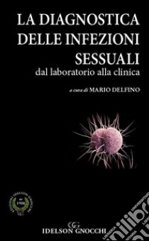 La diagnostica delle infezioni sessuali. Dal laboratorio alla clinica libro di Delfino M. (cur.)