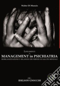 Lineamenti di management in psichiatria. Riorganizzazione e rilancio dei servizi di salute mentale libro di Di Munzio Walter