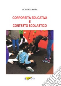 Corporeità educativa e contesto scolastico. Ediz. per la scuola libro di Rosa Roberta