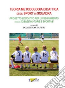 Teoria metodologia didattica degli sport di squadra. Progetto educativo per l'insegnamento delle scienze motorie e sportive libro di Tafuri D. (cur.)