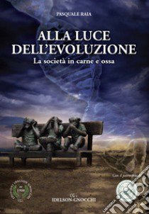 Alla luce dell'evoluzione. La società in carne e ossa libro di Raia Pasquale