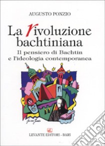 La rivoluzione bachtiniana. Il pensiero di Bachtin e l'ideologia contemporanea libro di Ponzio Augusto