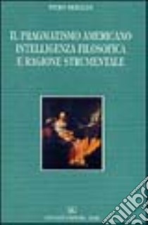 Il pragmatismo americano intelligenza filosofica e ragione strumentale libro di Beraldi Piero