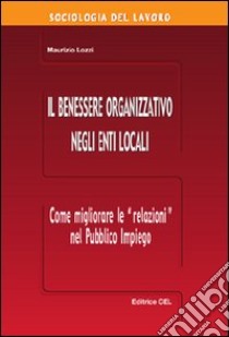 Il benessere organizzativo negli enti locali. Come migliorare le relazioni nel pubblico impiego libro di Lozzi Maurizio