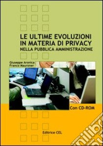 Le ultime evoluzioni in materia di privacy nella pubblica amministrazione. Con CD-ROM libro di Aronica Giuseppe - Mauroner Franco