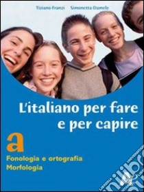 L'italiano per fare e per capire. Fonologia, ortografia, morfologia. Ediz. verde. Per la Scuola media. Con espansione online libro di Franzi Tiziano, Damele Simonetta