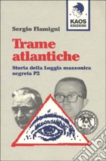 Trame atlantiche. Storia della loggia massonica segreta P2 libro di Flamigni Sergio