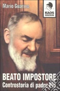 Beato impostore. Controstoria di padre Pio libro di Guarino Mario