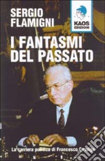 I fantasmi del passato. La carriera politica di Francesco Cossiga libro di Flamigni Sergio