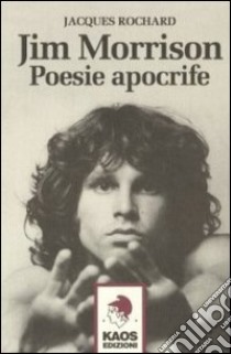 Jim Morrison. Poesie apocrife libro di Rochard Jacques