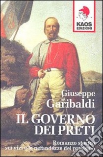 Il governo dei preti. Romanzo storico sui vizi e le nefandezze del pretismo libro di Garibaldi Giuseppe