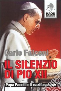 Il silenzio di Pio XII. Papa Pacelli e il nazifascismo libro di Falconi Carlo