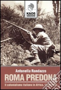 Roma predona. Il colonialismo italiano in Africa, 1870-1943 libro di Randazzo Antonella