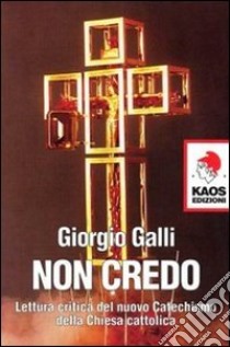 Non credo. Lettura critica del nuovo catechismo della Chiesa cattolica libro di Galli Giorgio