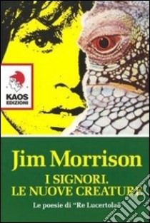 I signori. Le nuove creature. Le poesie di «Re lucertola» libro di Morrison Jim