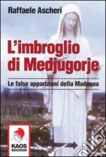 L'imbroglio di Medjugorje. Le false apparizioni della madonna libro di Ascheri Raffaele