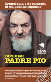 Dossier Padre Pio. Cronologia e documenti di un grande inganno libro