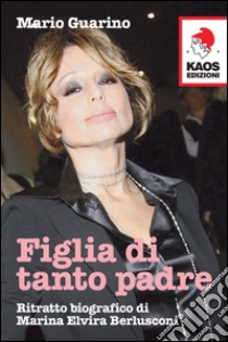 Figlia di tanto padre. Ritratto biografico di Maria Elvira Berlusconi detta Marina libro di Guarino Mario