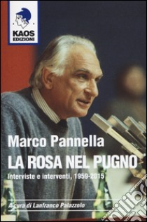 Marco Pannella. La rosa nel pugno. Interviste e interventi, 1959-2015 libro di Palazzolo L. (cur.)