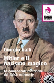 Hitler e il nazismo magico. Le componenti esoteriche del Reich millenario libro di Galli Giorgio